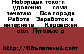 Наборщик текста  (удаленно ) - сама печатаю  - Все города Работа » Заработок в интернете   . Кировская обл.,Луговые д.